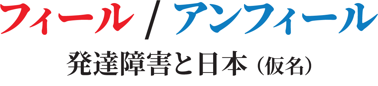 フィール/アンフィール -発達障害と日本-（仮名）